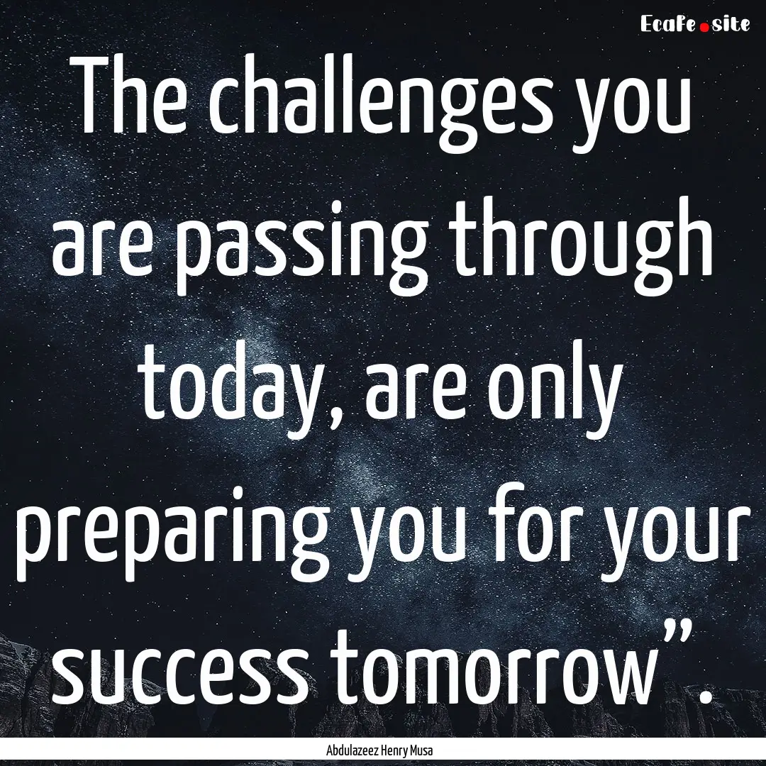 The challenges you are passing through today,.... : Quote by Abdulazeez Henry Musa