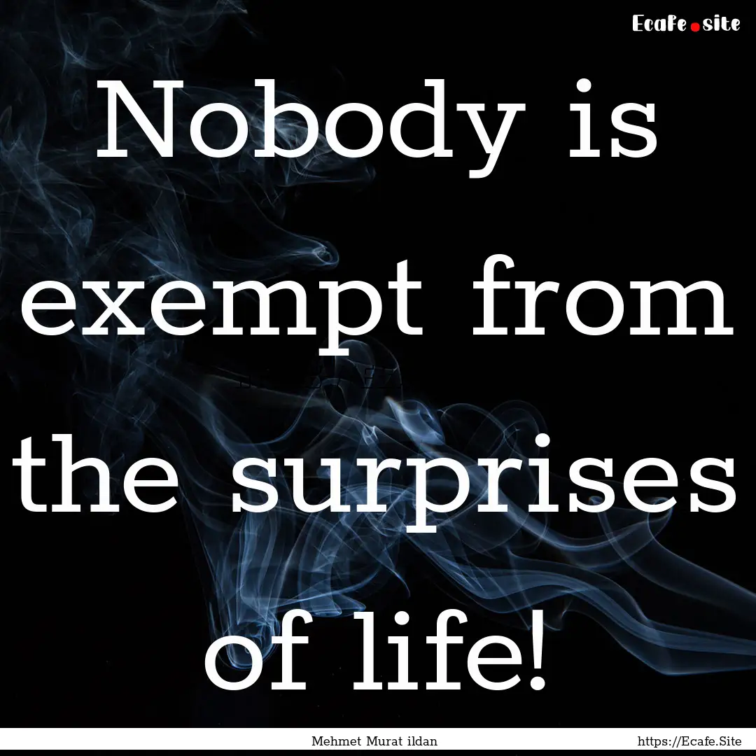 Nobody is exempt from the surprises of life!.... : Quote by Mehmet Murat ildan