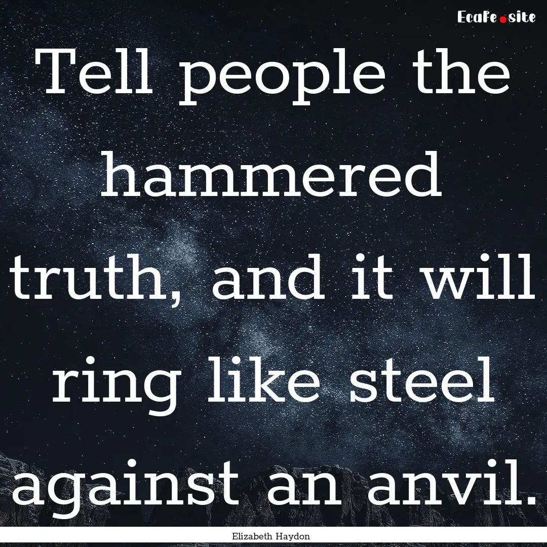 Tell people the hammered truth, and it will.... : Quote by Elizabeth Haydon