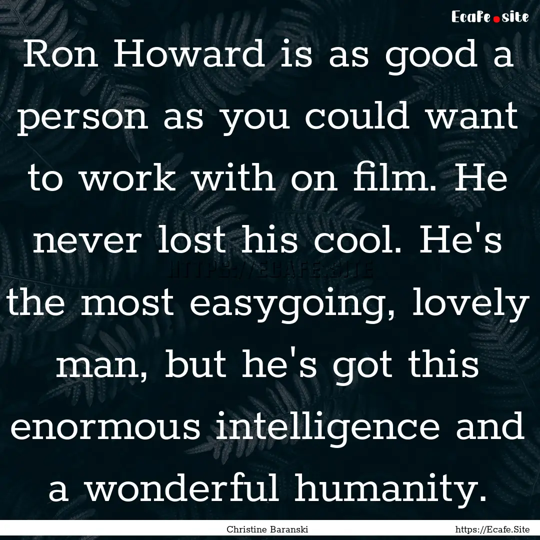 Ron Howard is as good a person as you could.... : Quote by Christine Baranski