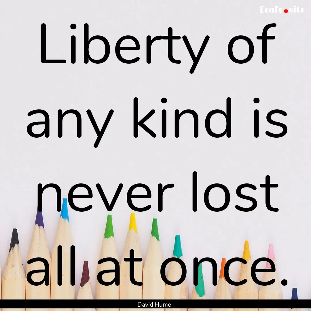 Liberty of any kind is never lost all at.... : Quote by David Hume