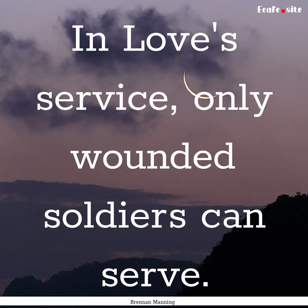 In Love's service, only wounded soldiers.... : Quote by Brennan Manning