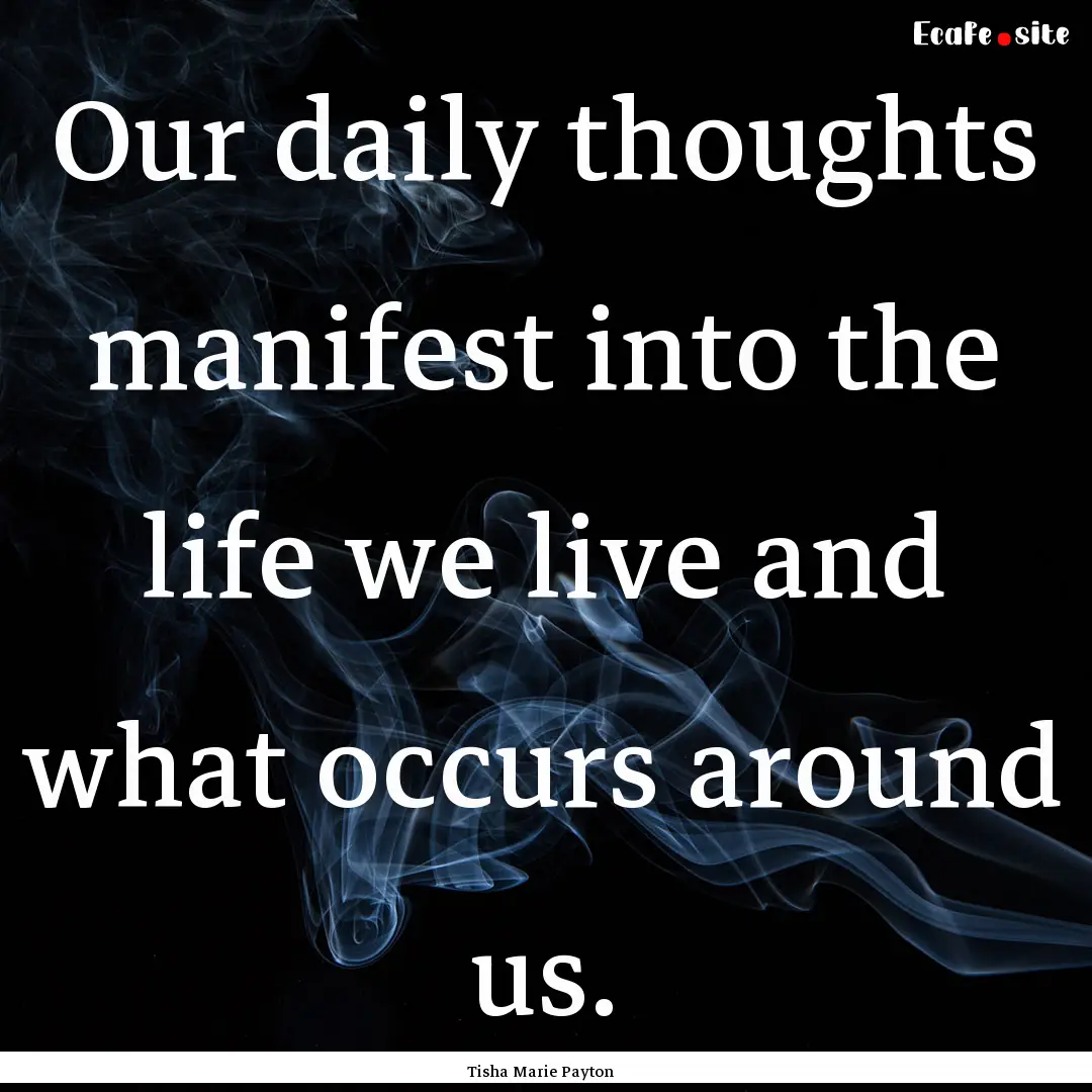 Our daily thoughts manifest into the life.... : Quote by Tisha Marie Payton