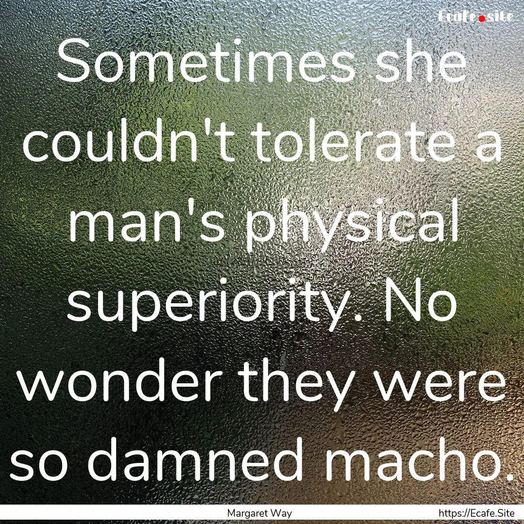 Sometimes she couldn't tolerate a man's physical.... : Quote by Margaret Way