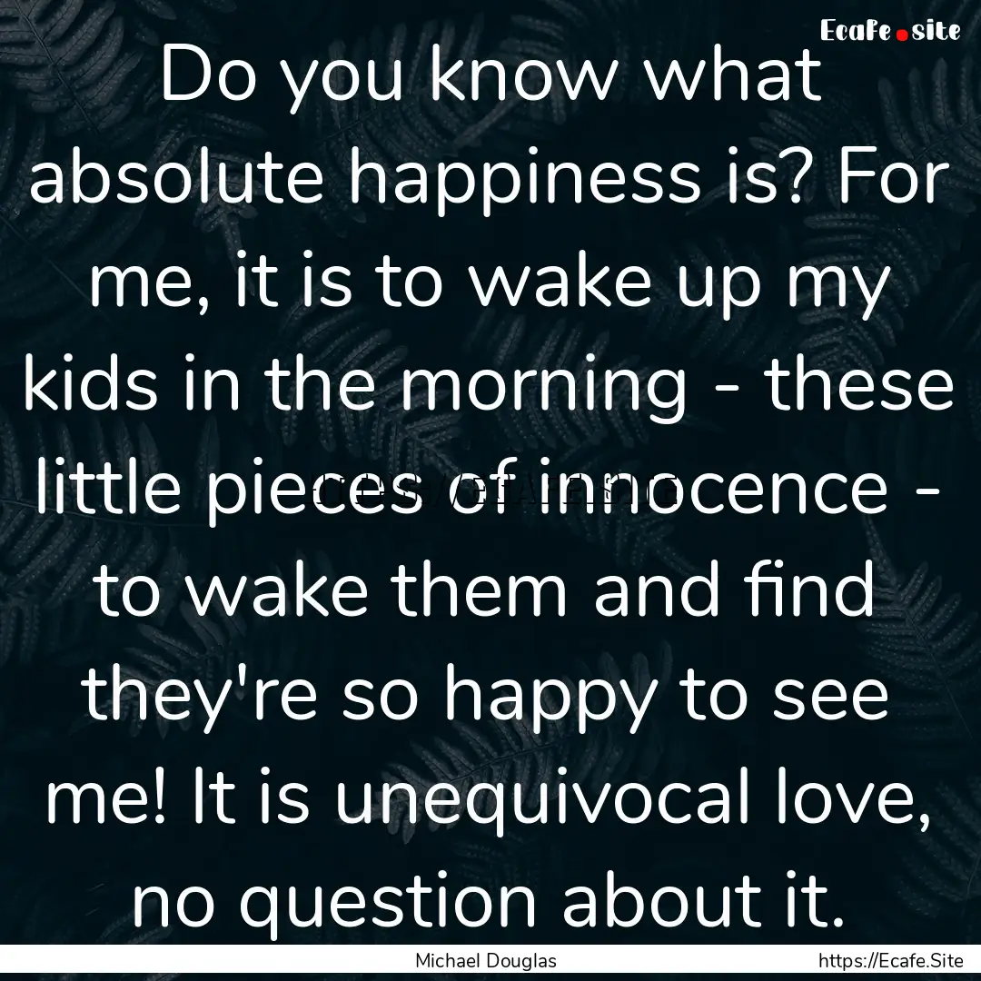 Do you know what absolute happiness is? For.... : Quote by Michael Douglas