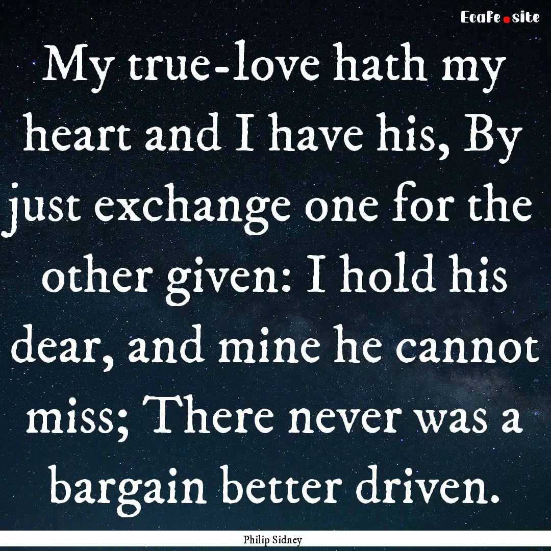 My true-love hath my heart and I have his,.... : Quote by Philip Sidney