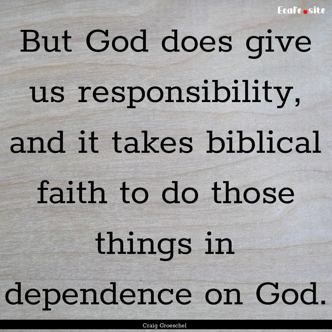 But God does give us responsibility, and.... : Quote by Craig Groeschel