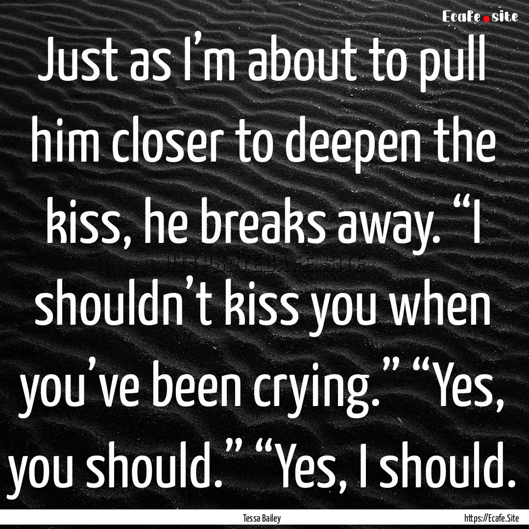 Just as I’m about to pull him closer to.... : Quote by Tessa Bailey