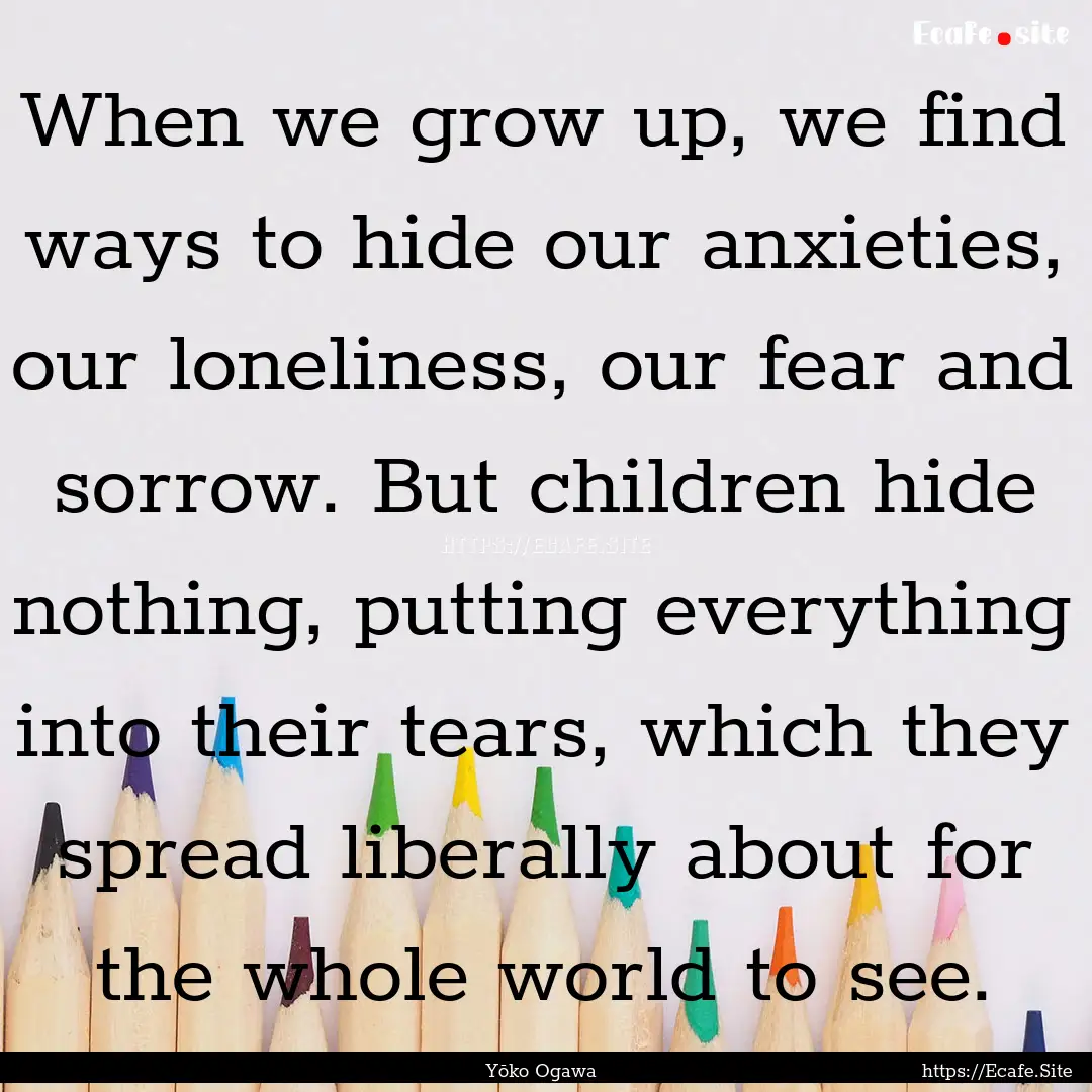 When we grow up, we find ways to hide our.... : Quote by Yōko Ogawa