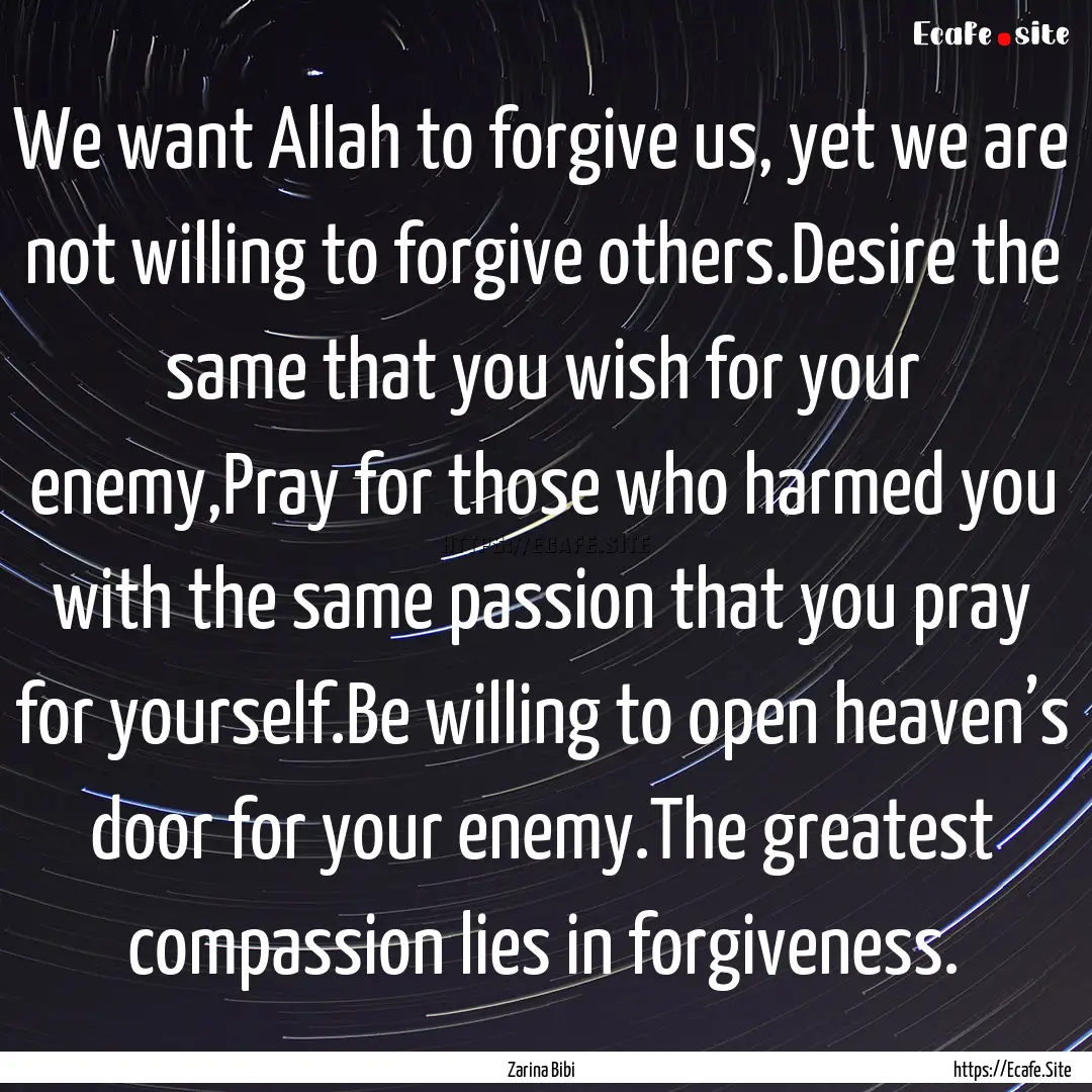 We want Allah to forgive us, yet we are not.... : Quote by Zarina Bibi