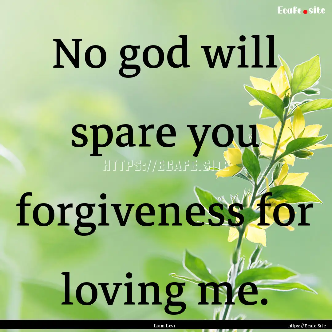 No god will spare you forgiveness for loving.... : Quote by Liam Levi