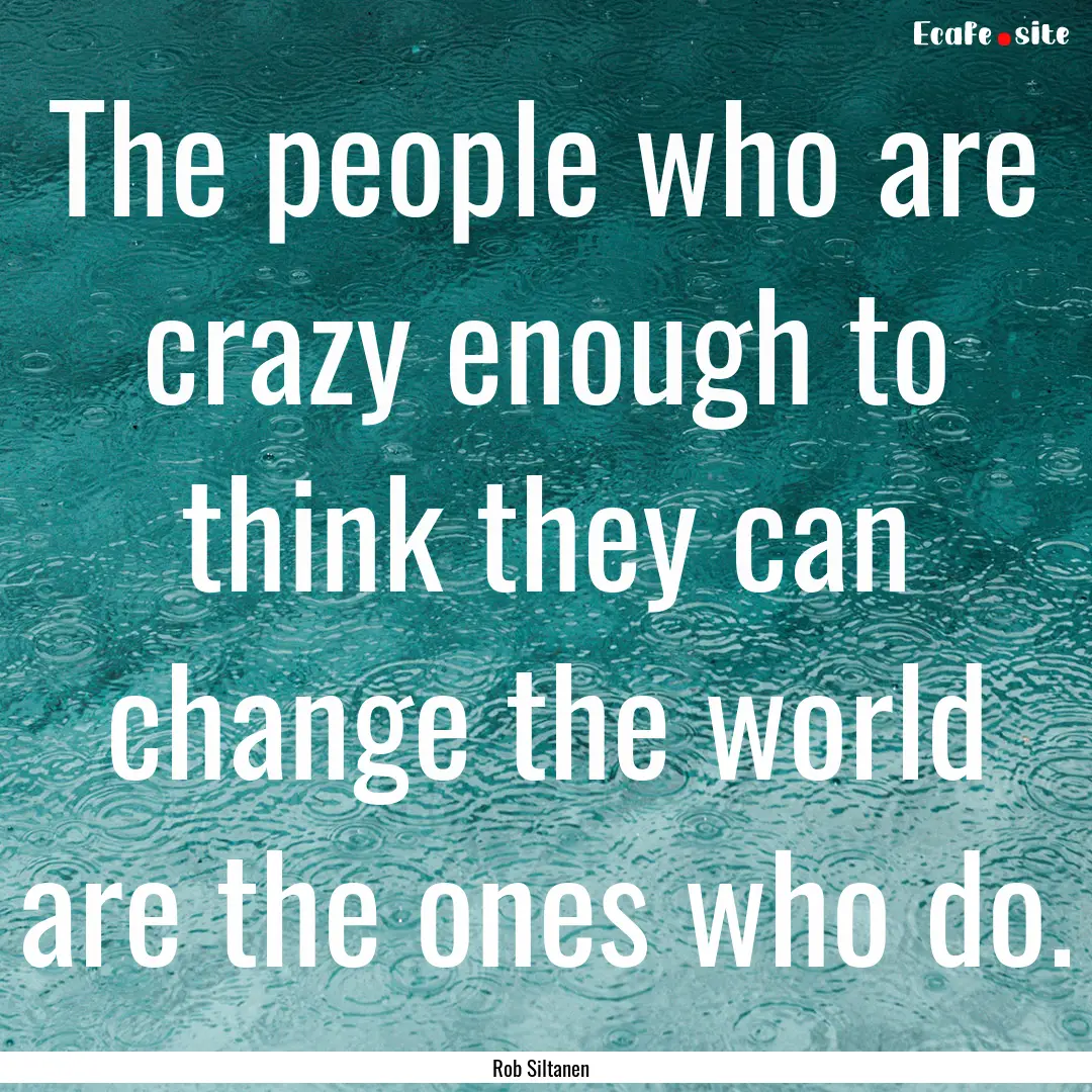 The people who are crazy enough to think.... : Quote by Rob Siltanen