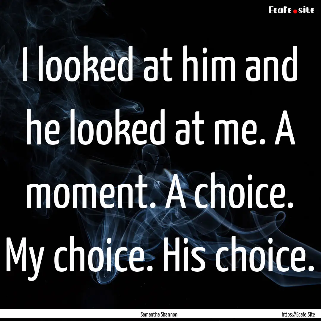 I looked at him and he looked at me. A moment..... : Quote by Samantha Shannon