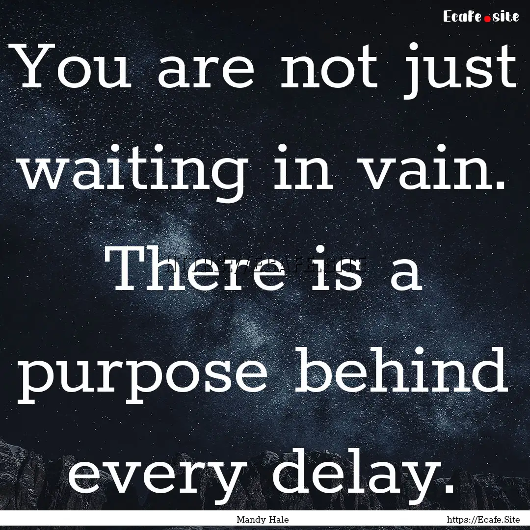 You are not just waiting in vain. There is.... : Quote by Mandy Hale