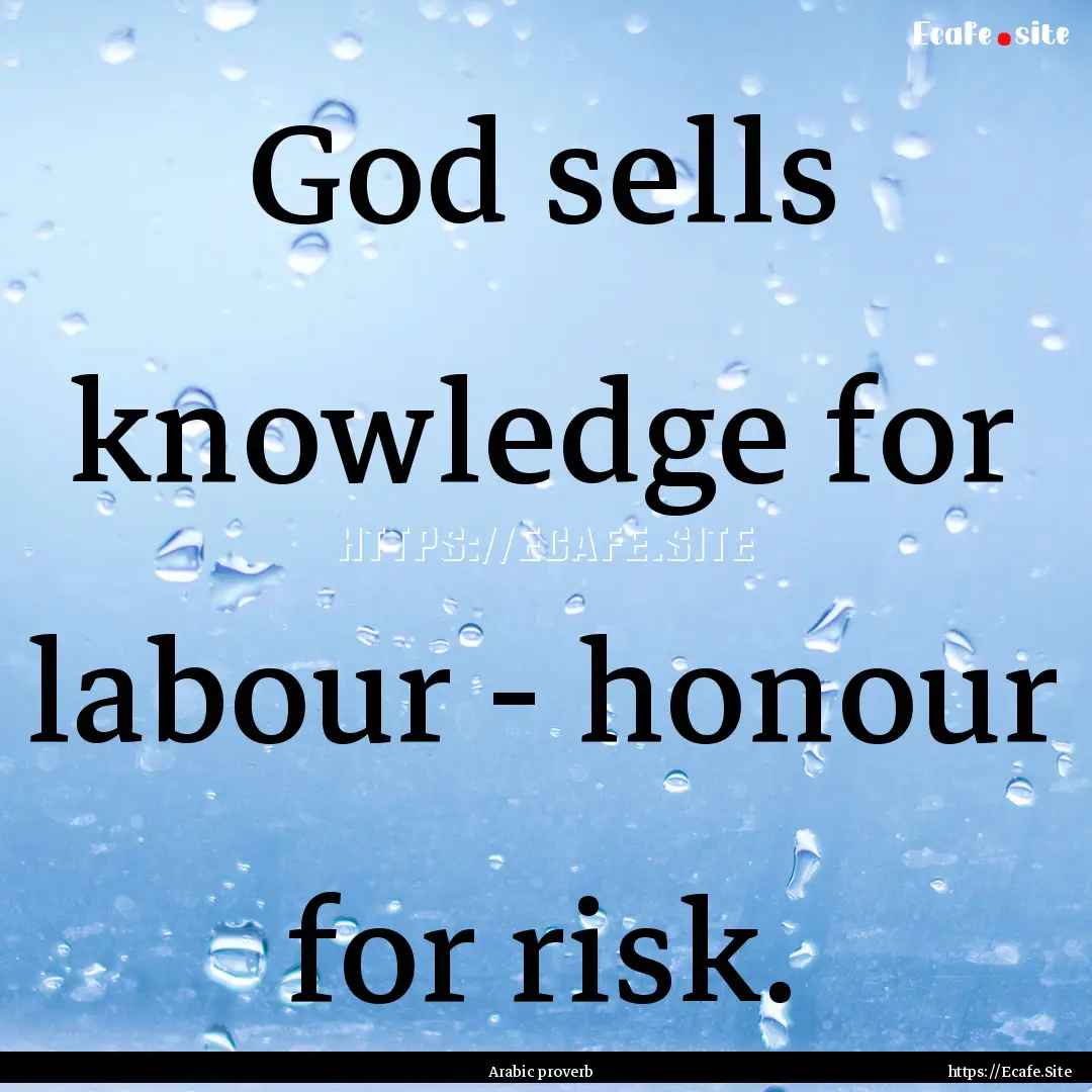 God sells knowledge for labour - honour for.... : Quote by Arabic proverb