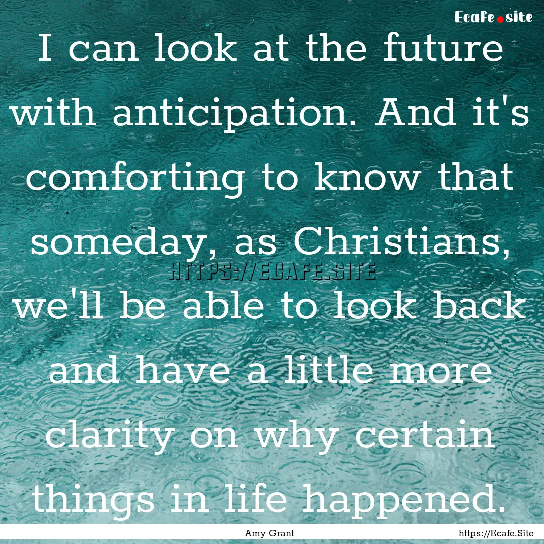 I can look at the future with anticipation..... : Quote by Amy Grant