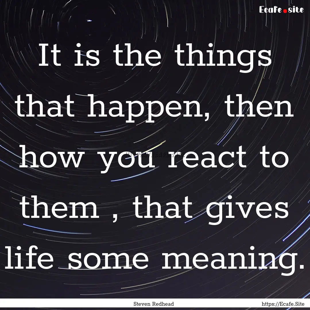 It is the things that happen, then how you.... : Quote by Steven Redhead