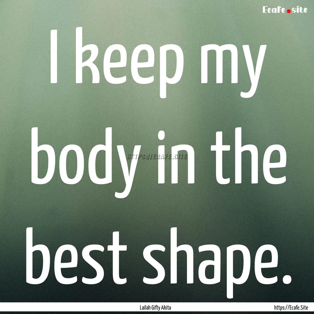 I keep my body in the best shape. : Quote by Lailah Gifty Akita