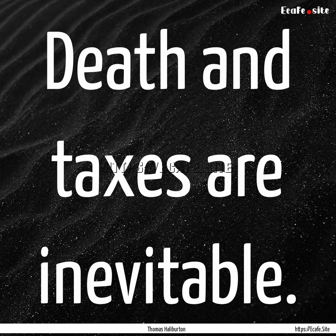 Death and taxes are inevitable. : Quote by Thomas Haliburton