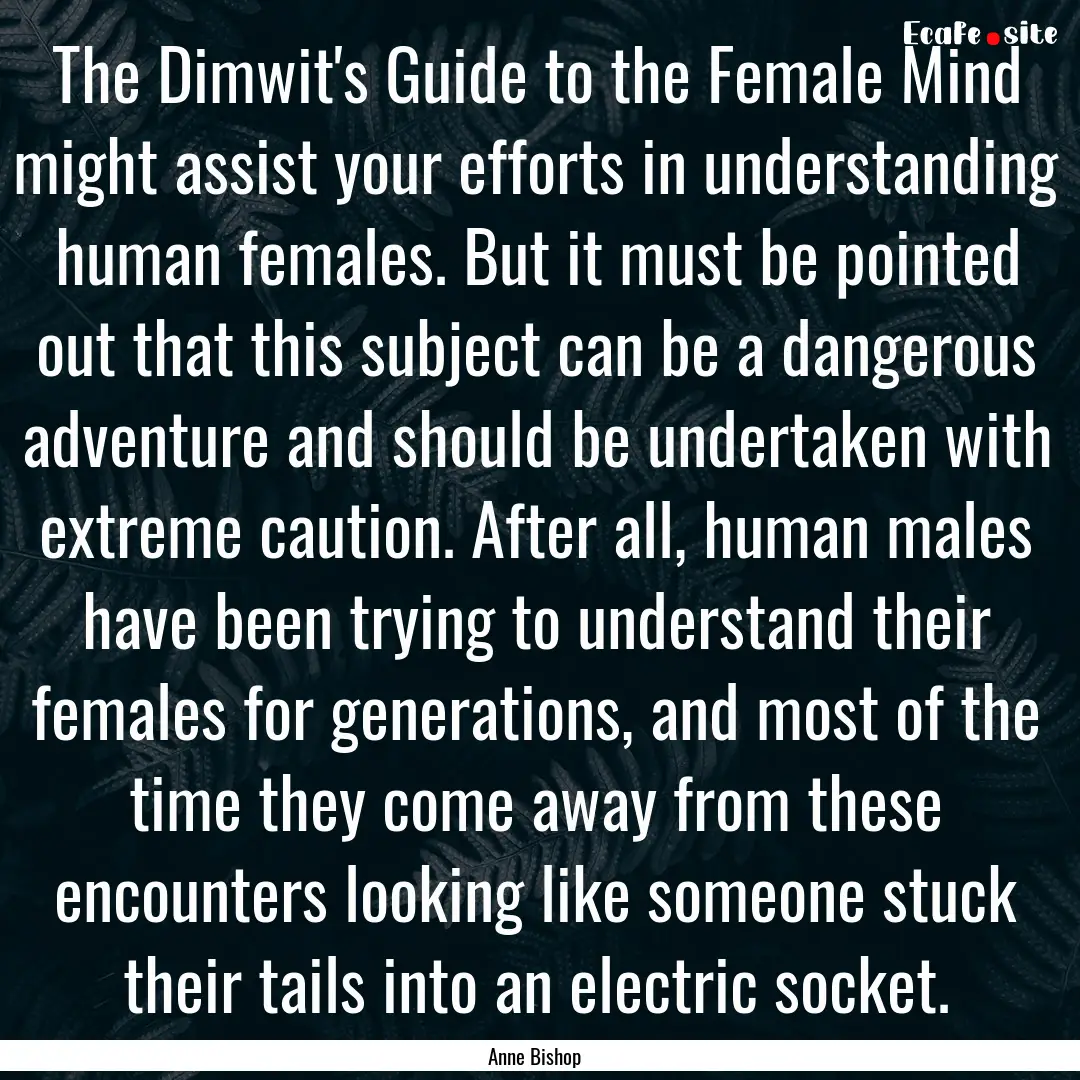 The Dimwit's Guide to the Female Mind might.... : Quote by Anne Bishop