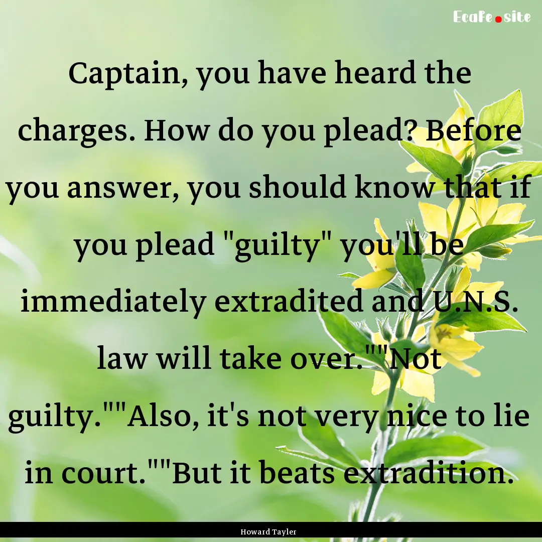 Captain, you have heard the charges. How.... : Quote by Howard Tayler