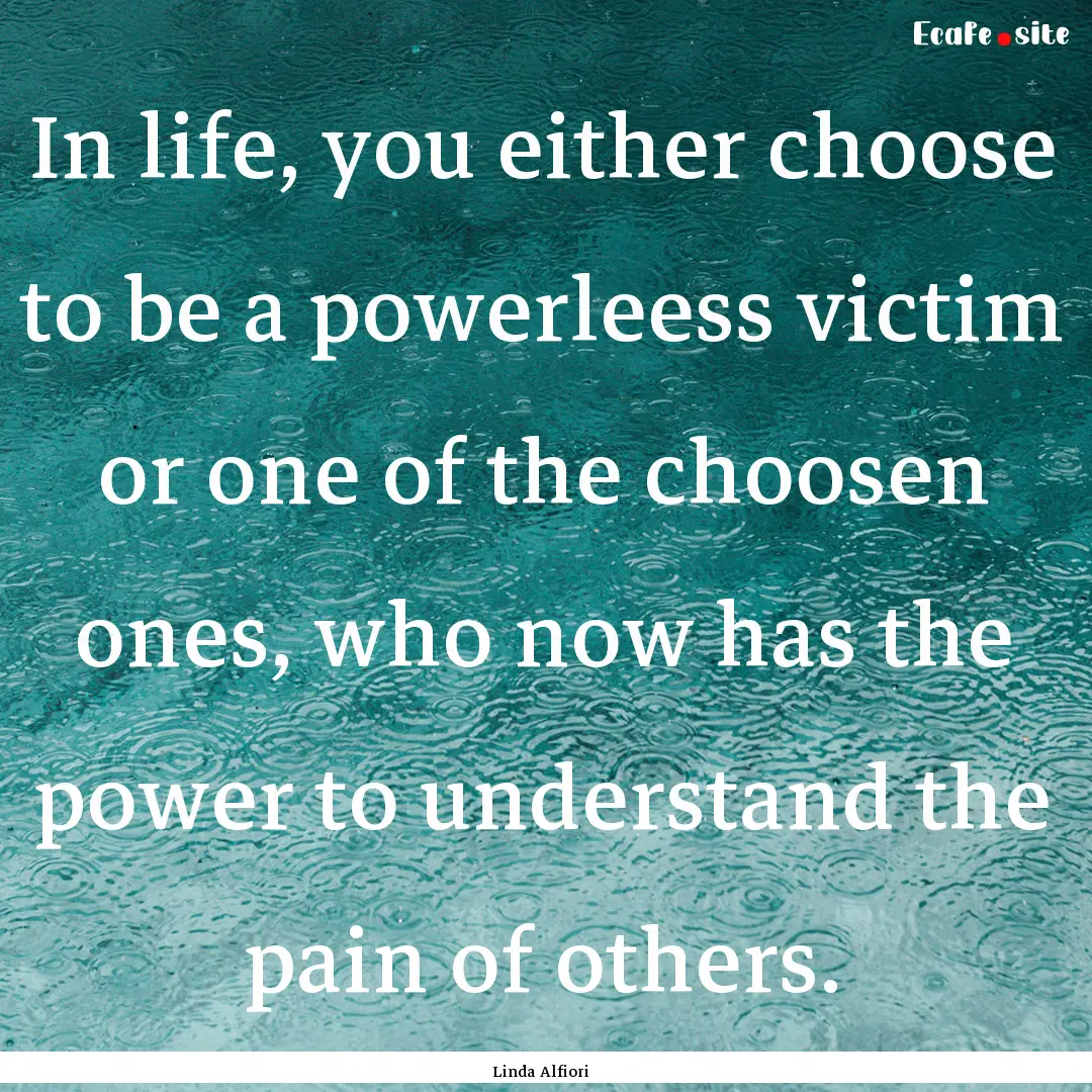 In life, you either choose to be a powerleess.... : Quote by Linda Alfiori