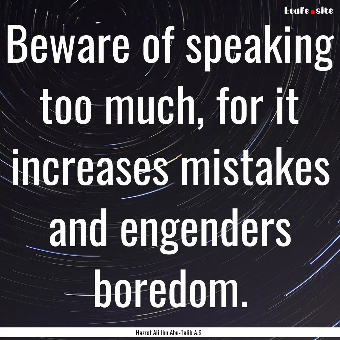 Beware of speaking too much, for it increases.... : Quote by Hazrat Ali Ibn Abu-Talib A.S