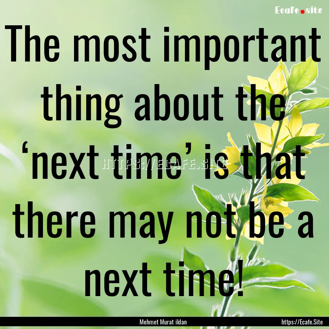 The most important thing about the ‘next.... : Quote by Mehmet Murat ildan