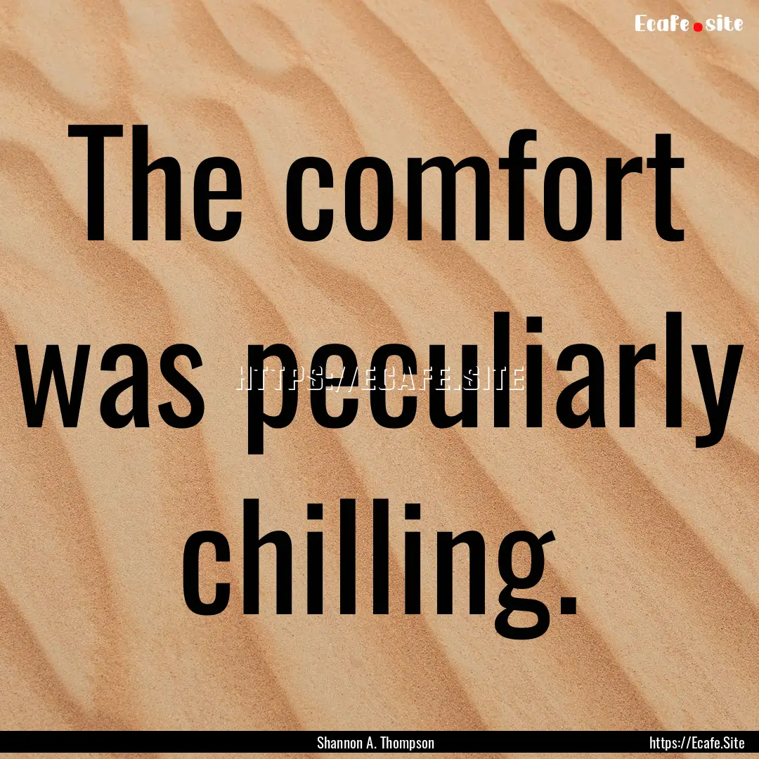 The comfort was peculiarly chilling. : Quote by Shannon A. Thompson