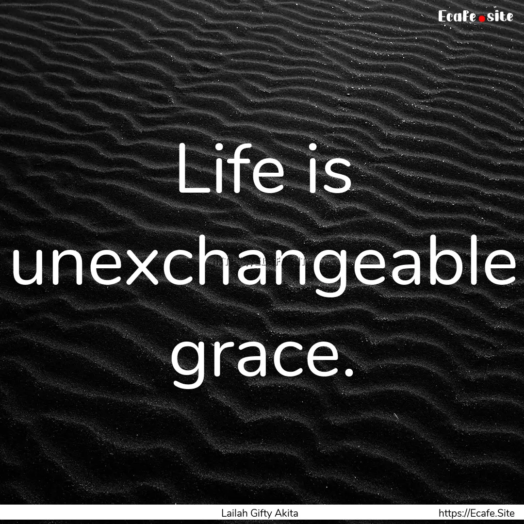 Life is unexchangeable grace. : Quote by Lailah Gifty Akita