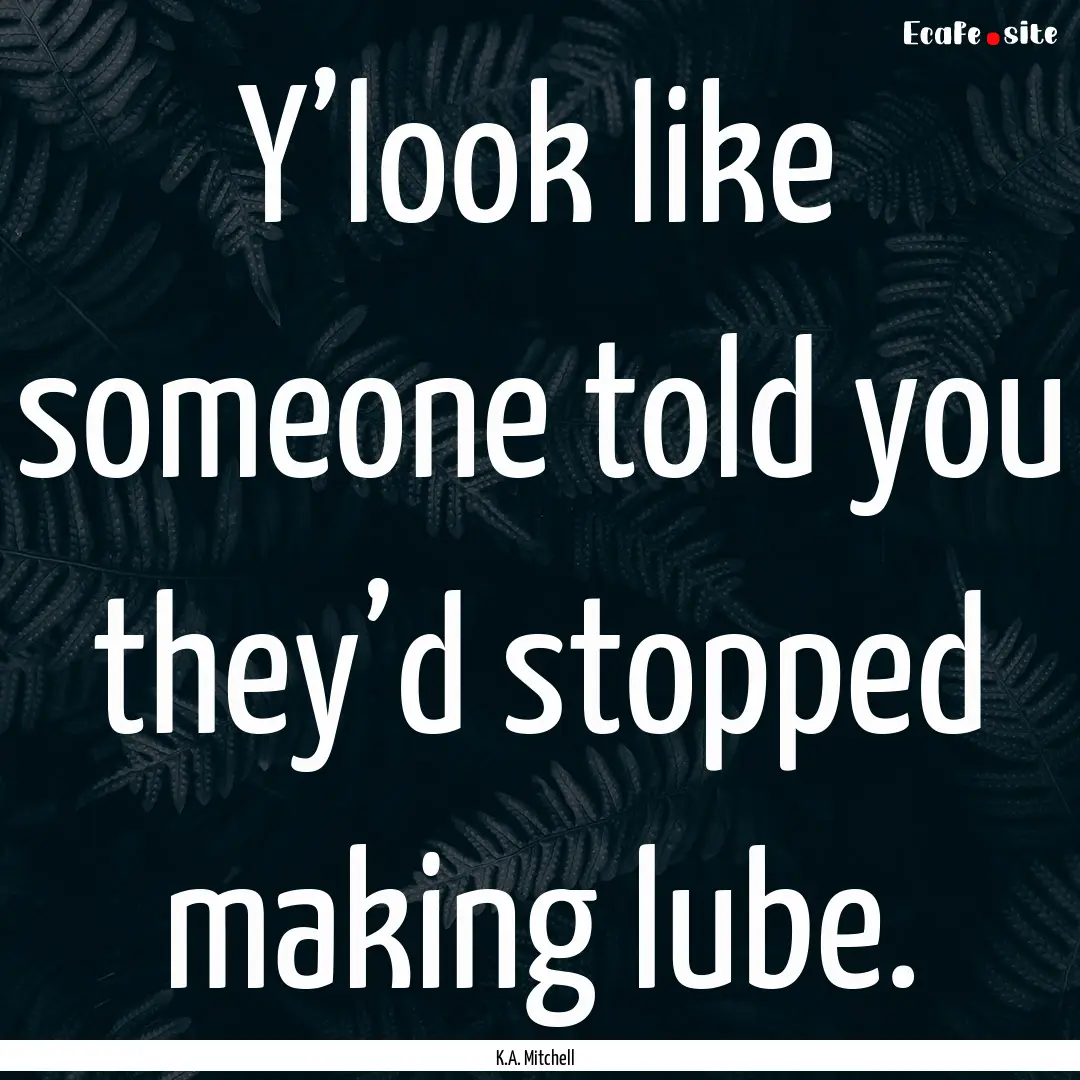 Y’look like someone told you they’d stopped.... : Quote by K.A. Mitchell