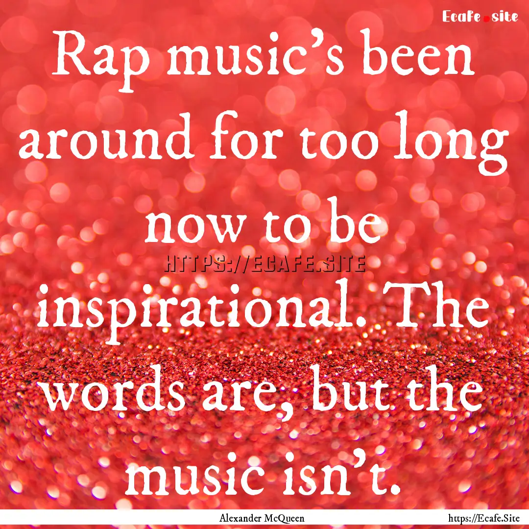 Rap music's been around for too long now.... : Quote by Alexander McQueen