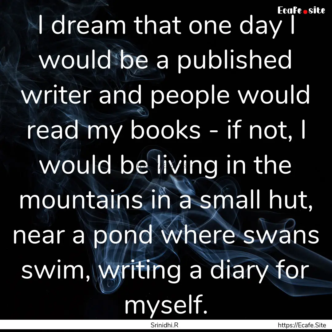 I dream that one day I would be a published.... : Quote by Srinidhi.R