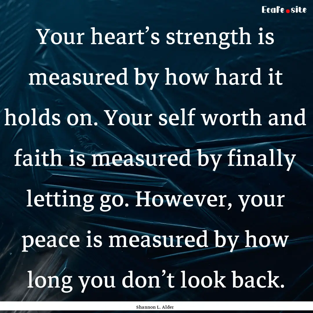 Your heart’s strength is measured by how.... : Quote by Shannon L. Alder