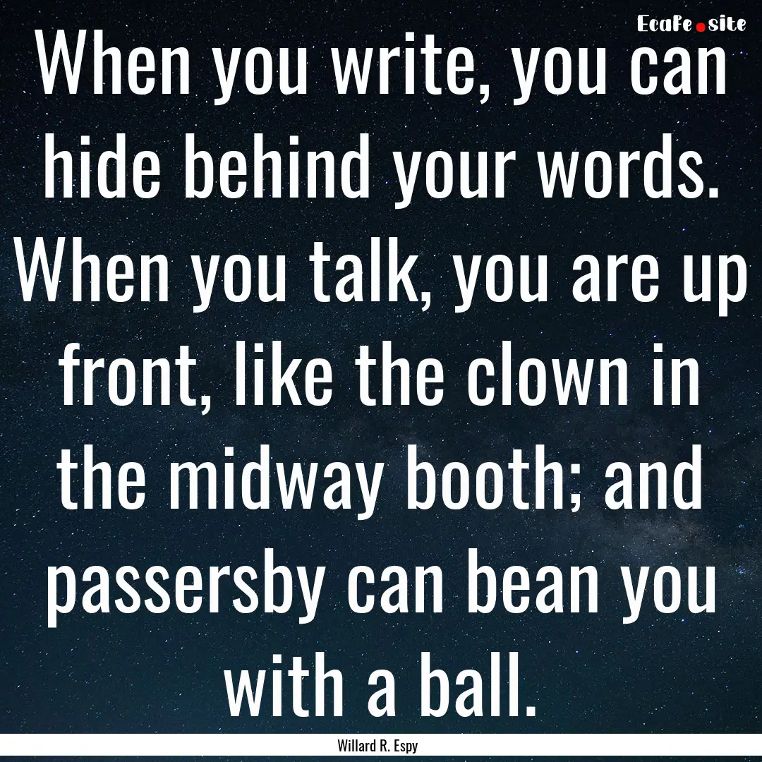 When you write, you can hide behind your.... : Quote by Willard R. Espy