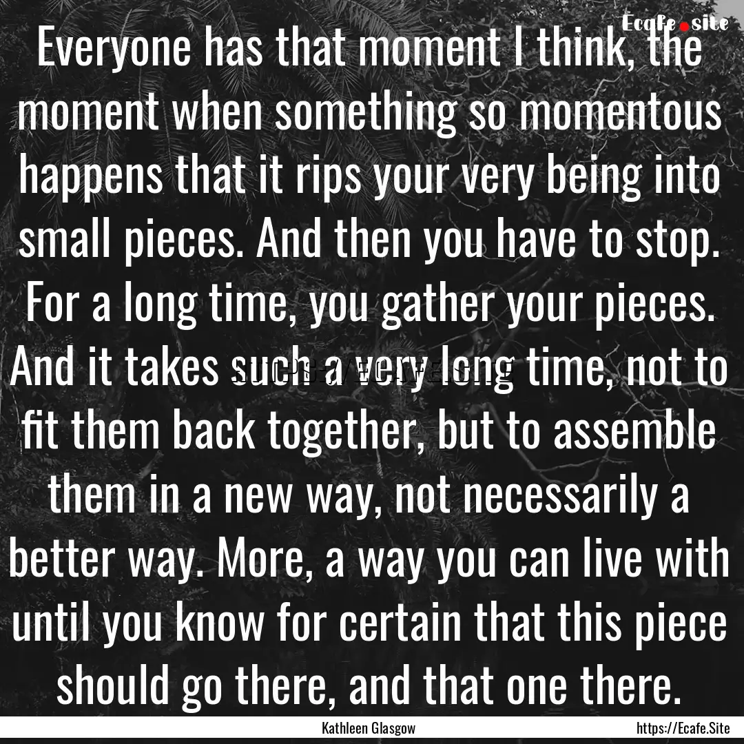 Everyone has that moment I think, the moment.... : Quote by Kathleen Glasgow