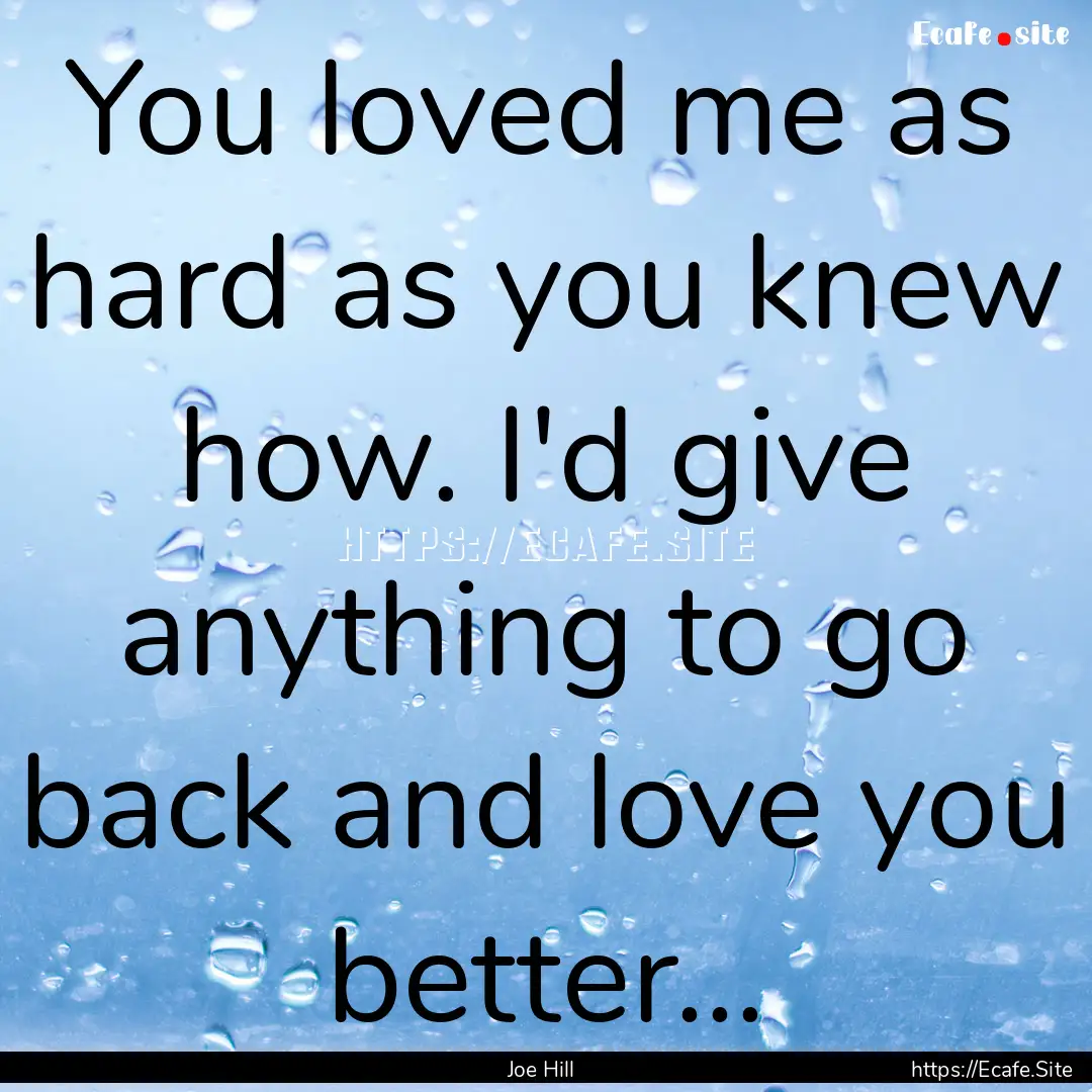 You loved me as hard as you knew how. I'd.... : Quote by Joe Hill