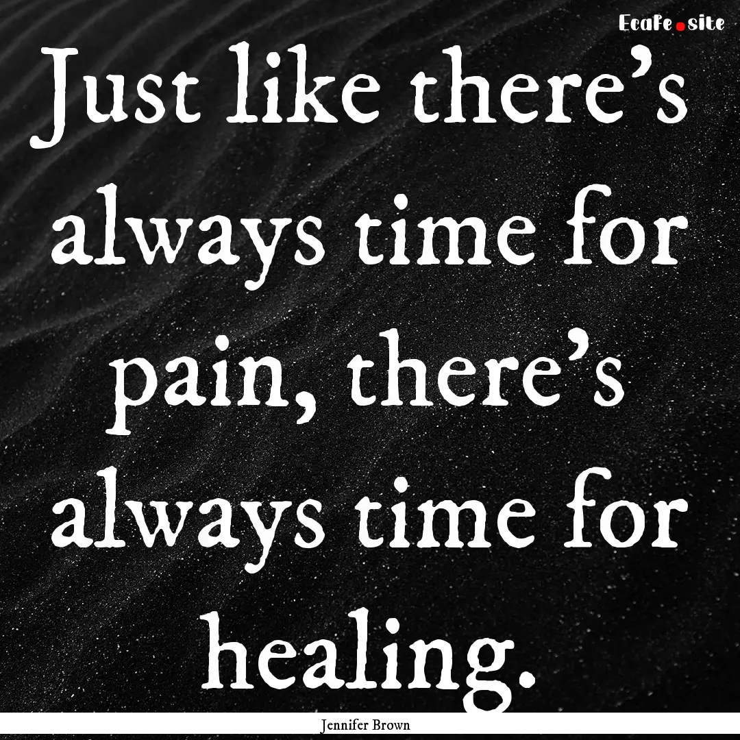 Just like there's always time for pain, there's.... : Quote by Jennifer Brown