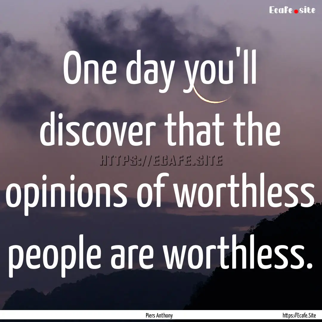 One day you'll discover that the opinions.... : Quote by Piers Anthony