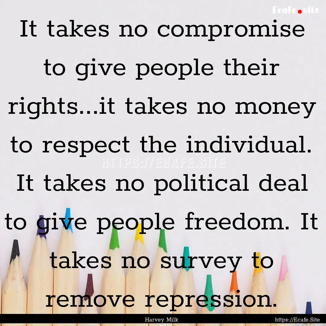 It takes no compromise to give people their.... : Quote by Harvey Milk