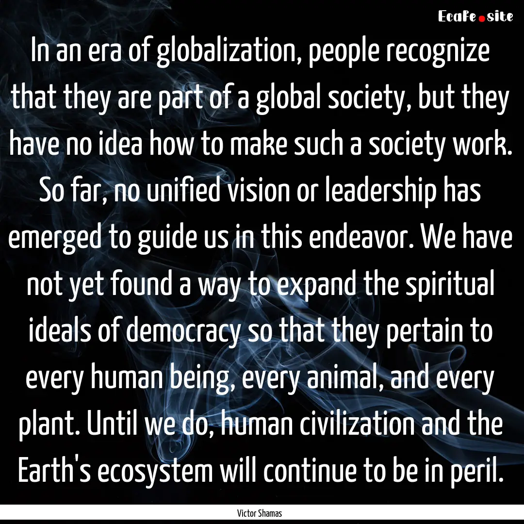 In an era of globalization, people recognize.... : Quote by Victor Shamas