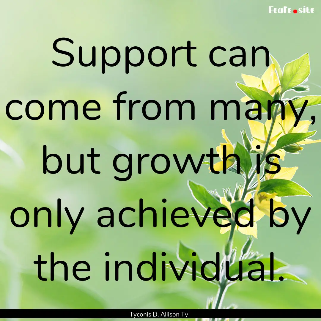 Support can come from many, but growth is.... : Quote by Tyconis D. Allison Ty