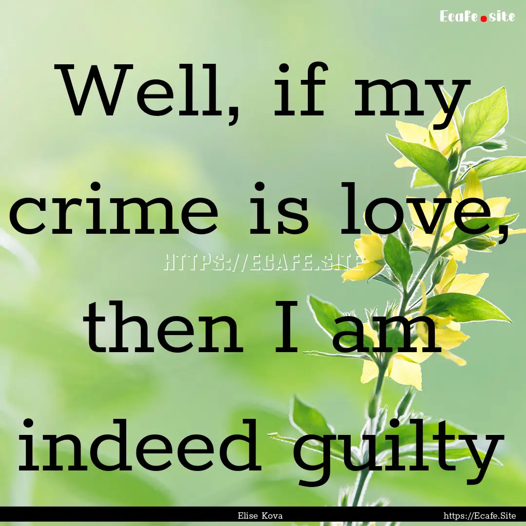 Well, if my crime is love, then I am indeed.... : Quote by Elise Kova