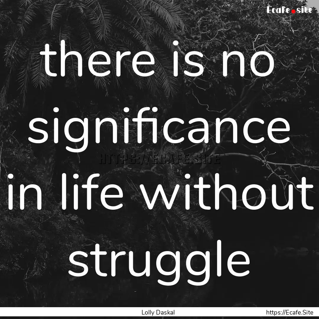 there is no significance in life without.... : Quote by Lolly Daskal