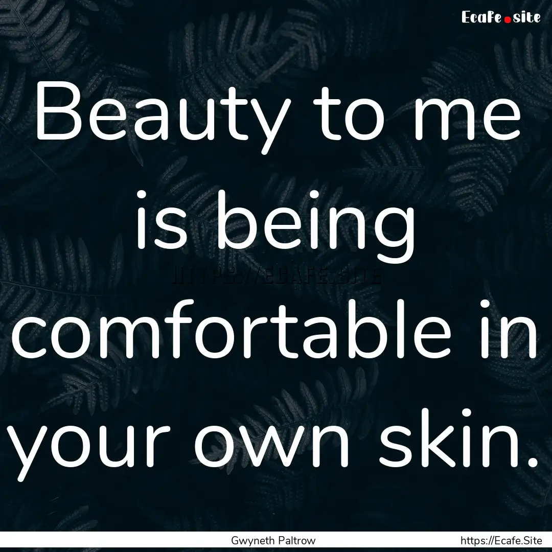 Beauty to me is being comfortable in your.... : Quote by Gwyneth Paltrow