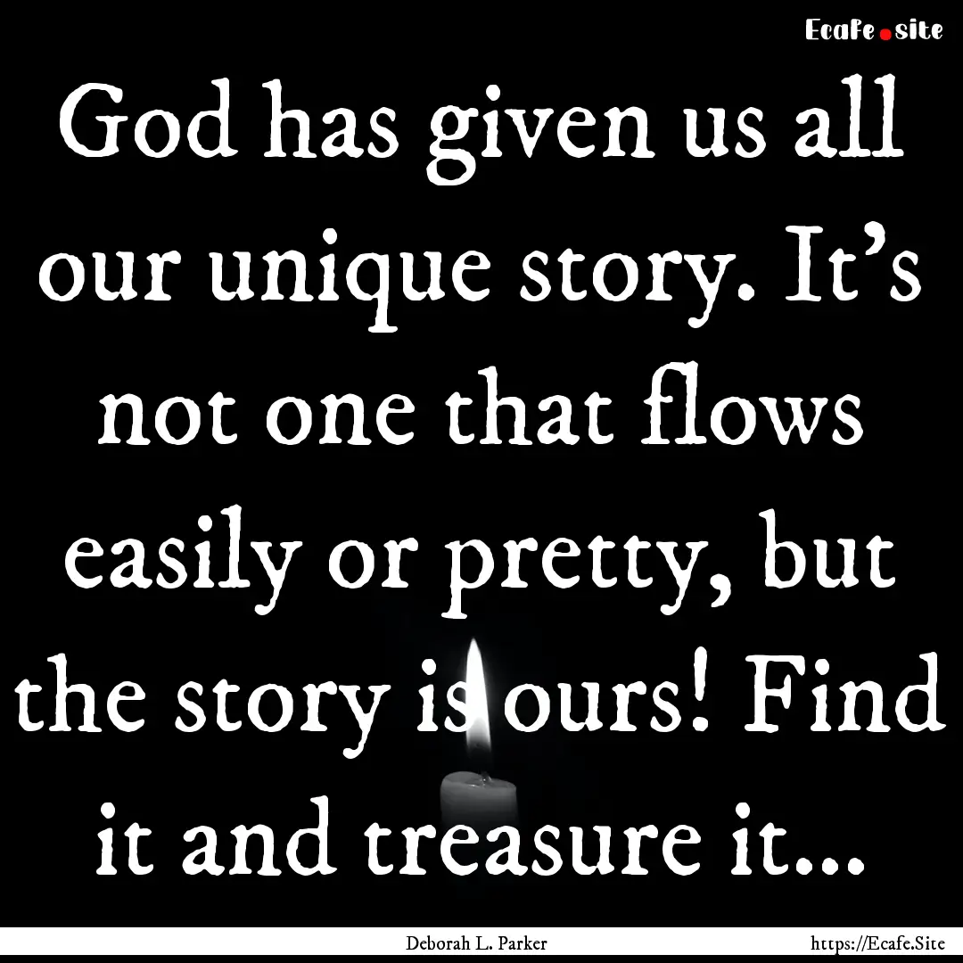 God has given us all our unique story. It's.... : Quote by Deborah L. Parker