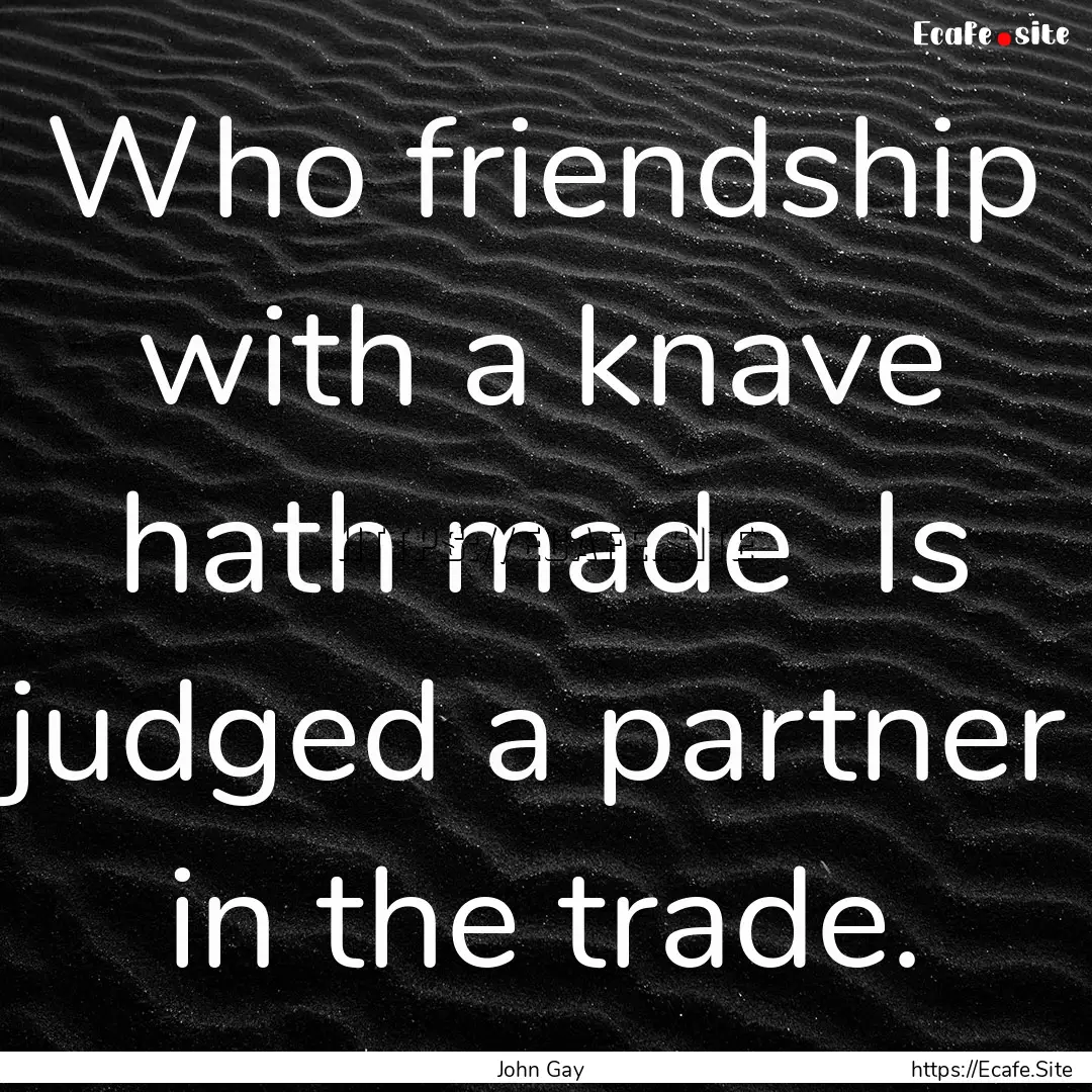 Who friendship with a knave hath made Is.... : Quote by John Gay