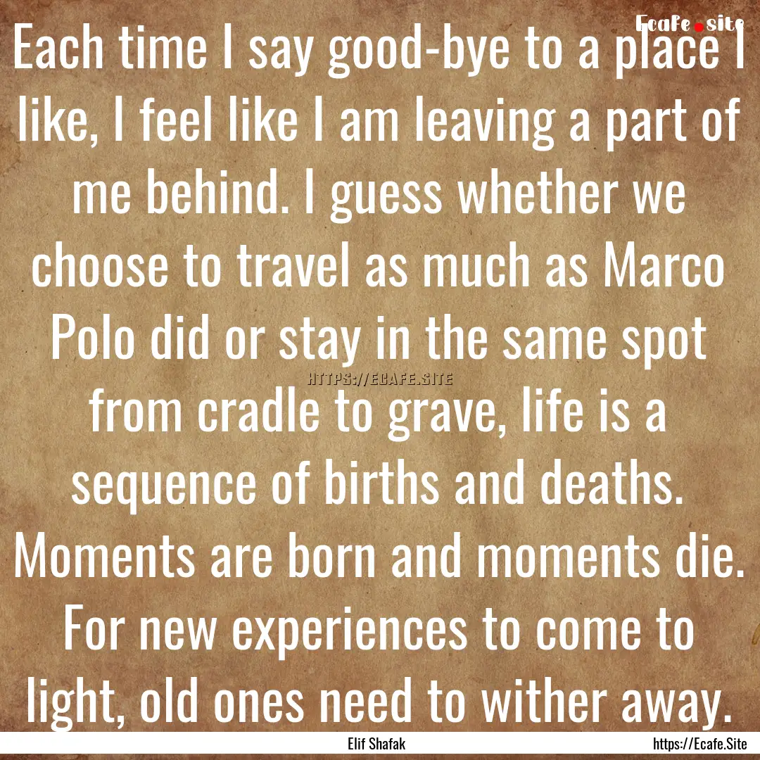 Each time I say good-bye to a place I like,.... : Quote by Elif Shafak