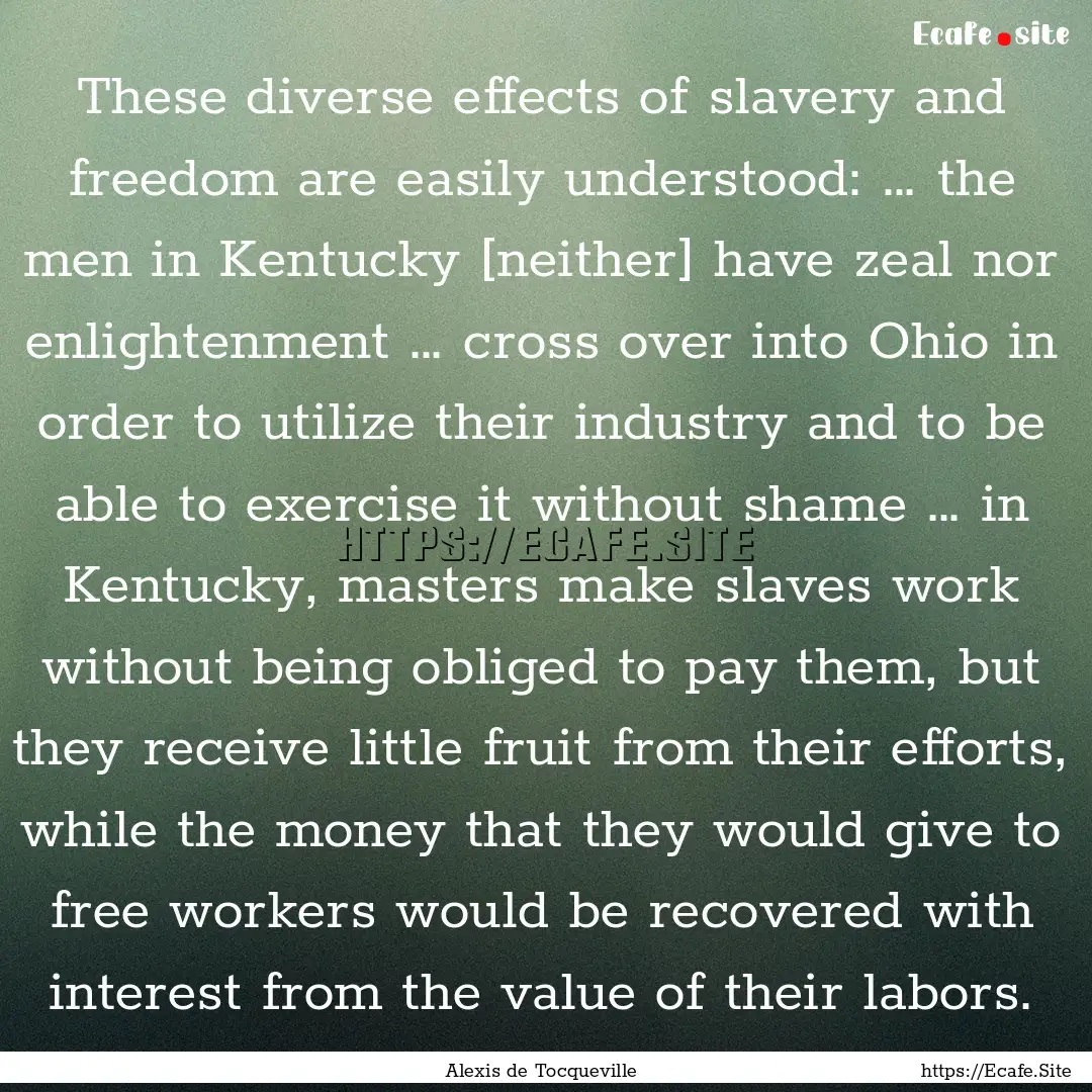 These diverse effects of slavery and freedom.... : Quote by Alexis de Tocqueville