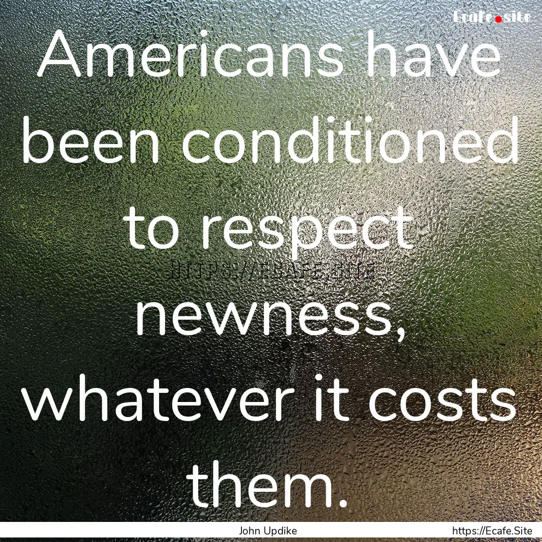 Americans have been conditioned to respect.... : Quote by John Updike